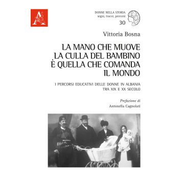 La mano che muove la culla del bambino è quella che comanda il mondo. I percorsi educativi delle donne in Albania tra XIX e XX secolo