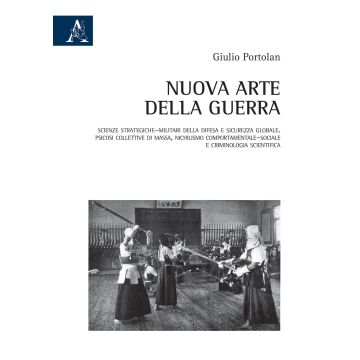 Nuova arte della guerra. Scienze strategiche-militari della difesa e sicurezza globale. Psicosi collettive di massa, nichilismo comportamentale-sociale e criminologia scientifica