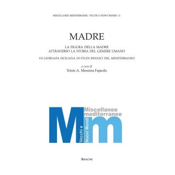Madre. La figura della madre attraverso la storia del genere umano. 7° Giornata siciliana di studi ispanici del Mediterraneo