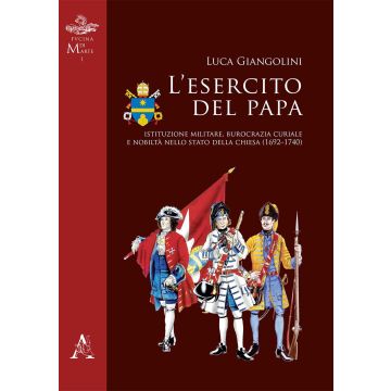 L'esercito del papa. Istituzione militare, burocrazia curiale e nobiltà nello Stato della Chiesa (1692-1740)