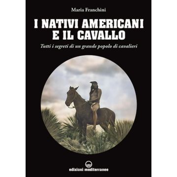 I nativi americani e il cavallo. Tutti i segreti di un grande popolo di cavalieri