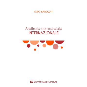 L'arbitrato commerciale internazionale. Manuale teorico-pratico