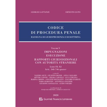 Codice di procedura penale. Rassegna di giurisprudenza e di dottrina. Vol. 5: Impugnazioni. Esecuzione. Rapporti giurisdizionali con autorità straniere. Libri IX-XI. Artt. 568-746-quater