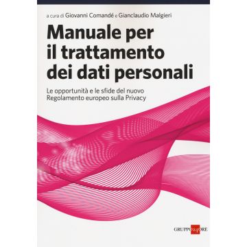 Manuale per il trattamento dei dati personali. Le opportunità e le sfide del nuovo regolamento europeo sulla privacy