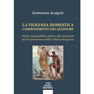 La violenza domestica. L'ammonimento del questore. Diritti, responsabilità, poteri e altri strumenti per la prevenzione della violenza di genere