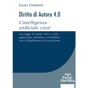 Diritto d'autore 4.0. L'intelligenza artificiale crea? Con Legge 22 aprile 1941, n. 633, aggiornata, annotata e coordinata con il Regolamento di esecuzione