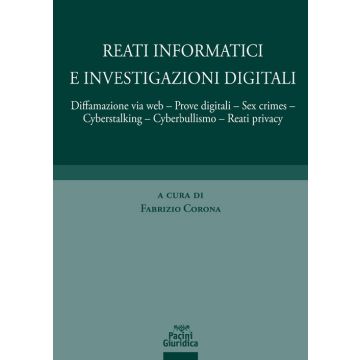 Reati informatici e investigazioni digitali. Diffamazione via web, prove digitali, sex crimes, cyberstalking, cyberbullismo, reati privacy