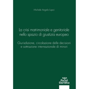 La crisi matrimoniale e genitoriale nello spazio di giustizia europeo. Giurisdizione, circolazione delle decisioni e sottrazione internazionale di minori