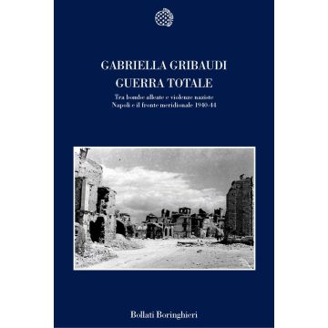 Guerra totale. Tra bombe alleate e violenze naziste. Napoli e il fronte meridionale 1940-1944