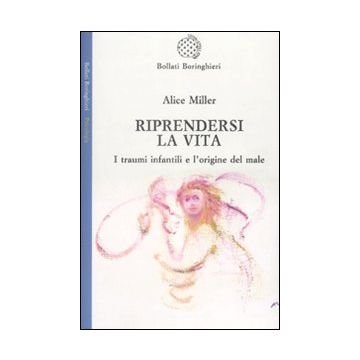 Riprendersi la vita. I traumi infantilie l'origina del male