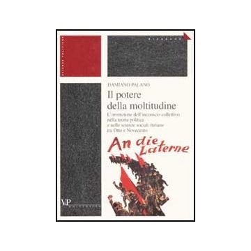 Il potere della moltitudine. L'invenzione dell'inconscio collettivo nella teoria politica e nelle scienze sociali italiane tra Otto e Novecento