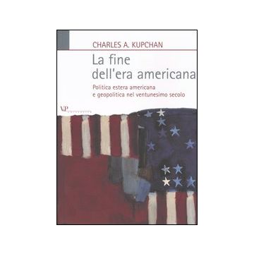 La fine dell'era americana. Politica estera americana e geopolitica nel ventunesimo secolo