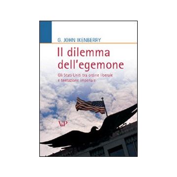 Il dilemma dell'egemone. Gli Stati Uniti tra ordine liberale e tentazione imperiale