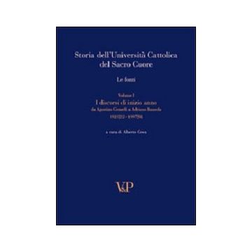 Storia dell'Università Cattolica del Sacro Cuore. Le fonti. Vol. 1: Discorsi di inizio anno. Da Agostino Gemelli a Adriano Bausola (1921/22-1997/98)
