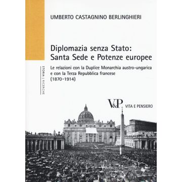 Diplomazia senza Stato: Santa Sede e potenze europee. Le relazioni con la Duplice Monarchia austro-ungarica e con la Terza Repubblica francese (1870-1914)