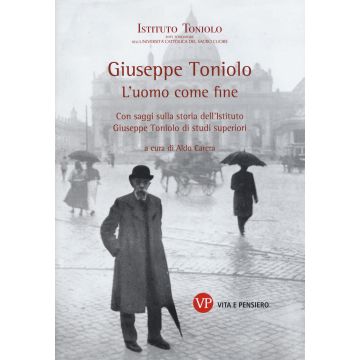 Giuseppe Toniolo. L'uomo come fine. Con saggi sulla storia dell'Istituto Giuseppe Toniolo di studi superiori