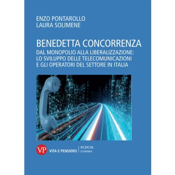 Benedetta concorrenza. Dal monopolio alla liberalizzazione: lo sviluppo delle telecomunicazioni e gli operatori del settore in Italia
