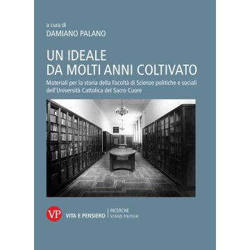 Un ideale da molti anni coltivato. Materiali per la storia della Facoltà di Scienze politiche e sociali dell'Università Cattolica del Sacro Cuore