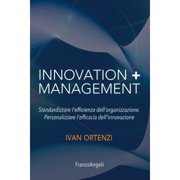 Innovation + management. Standardizzare l'efficienza dell'organizzazione. Personalizzare l'efficacia dell'innovazione