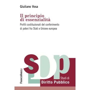 Il principio di essenzialità. Profili costituzionali del conferimento di poteri fra Stati e Unione europea