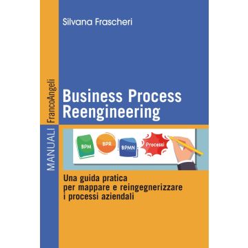 Business Process Reengineering. Una guida pratica per mappare e reingegnerizzare i processi aziendali