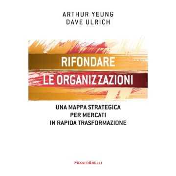 Rifondare le organizzazioni. Una mappa strategica per mercati in rapida trasformazione