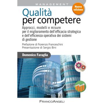 Qualità per competere. Approcci, modelli e misure per il miglioramento dell'efficacia strategica e dell'efficienza operativa dei sistemi di gestione