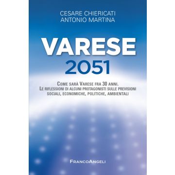 Varese 2051. Come sarà Varese fra 30 anni. Le riflessioni di alcuni protagonisti sulle previsioni sociali, economiche, politiche, ambientali