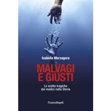 Malvagi e giusti. Le scelte tragiche dei medici nella Storia