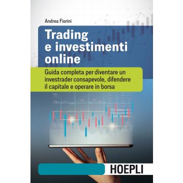 Trading e investimenti online. Guida completa per diventare un investrader consapevole, difendere il capitale e operare in borsa