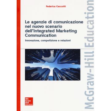 Le agenzie di comunicazione nel nuovo scenario dell'integrated marketing communication. Innovazione, competizione e relazioni