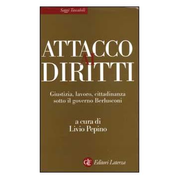 Attacco ai diritti. Giustizia, lavoro, cittadinanza sotto il governo Berlusconi