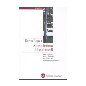 Storia intima dei ceti medi. Una capitale e una periferia nell'Italia del miracolo economico