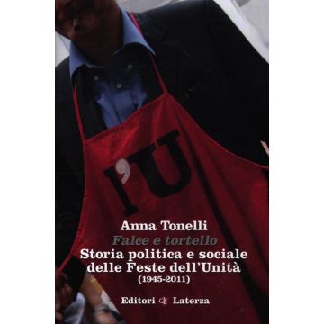 Falce e tortello. Storia politica e sociale delle feste dell'Unità (1945-2011)