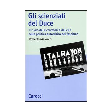 Gli scienziati del Duce. Il ruolo dei ricercatori e del CNR nella politica autarchica del fascismo