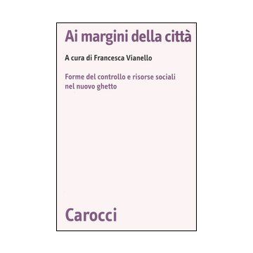 Ai margini della città. Forme del controllo e risorse sociali nel nuovo ghetto