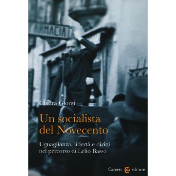 Un socialista del Novecento. Uguaglianza, libertà e diritti nel percorso di Lelio Basso
