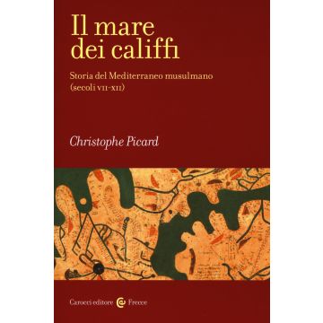 Il mare dei califfi. Storia del Mediterraneo musulmano (secoli VII-XII)