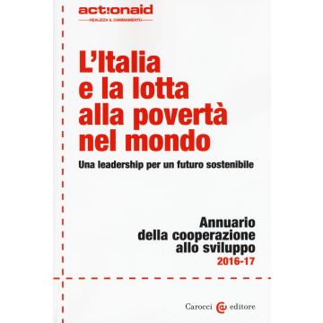 L'Italia e la lotta alla povertà nel mondo. Una leadership per un futuro sostenibile. Annuario della cooperazione allo sviluppo 2016/2017