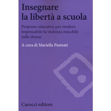 Insegnare la libertà a scuola. Proposte educative per rendere impensabile la violenza maschile sulle donne