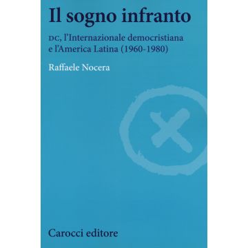 Il sogno infranto. DC, l'Internazionale democristiana e l'America Latina (1960-1980)