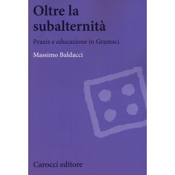 Oltre la subalternità. Praxis e educazione in Gramsci