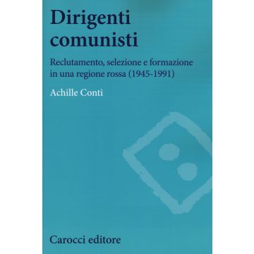 Dirigenti comunisti. Reclutamento, selezione e formazione in una regione rossa (1945-1991)