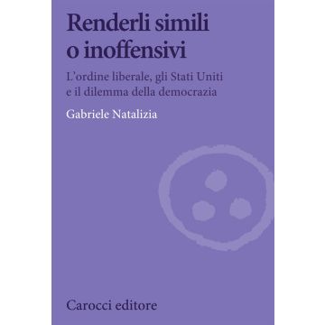 Renderli simili o inoffensivi. L'ordine liberale, gli Stati Uniti e il dilemma della democrazia
