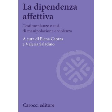 La dipendenza affettiva. Testimonianze e casi di manipolazione e violenza