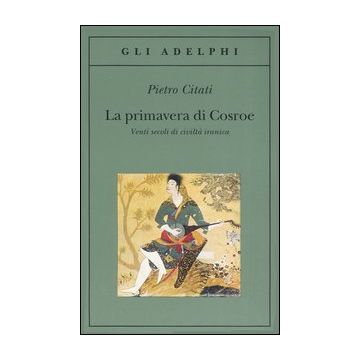 La primavera di Cosroe. Venti secoli di civiltà iranica