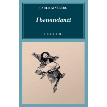 I benandanti. Stregoneria e culti agrari tra Cinquecento e Seicento