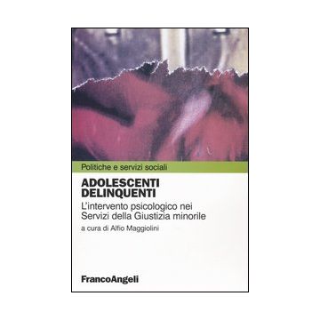 Adolescenti delinquenti. L'intervento psicologico nei servizi della giustizia minorile