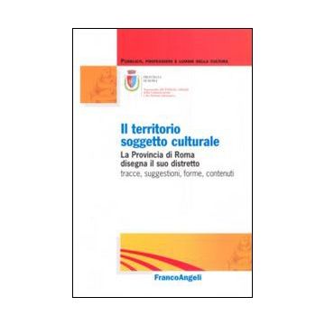 Il territorio soggetto culturale. La provincia di Roma disegna il suo distretto: tracce, suggestioni, forme, contenuti