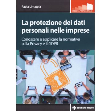 La protezione dei dati personali nelle imprese. Conoscere e applicare la normativa sulla privacy e il GDPR